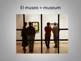 El museo = museum
 