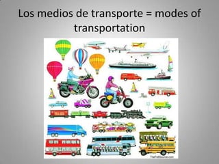 Los medios de transporte = modes of
          transportation
 
