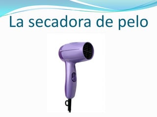 La secadora de pelo
 