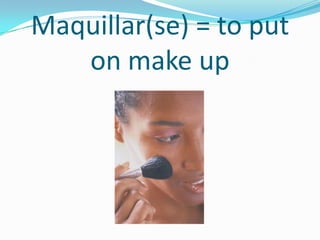 Maquillar(se) = to put
   on make up
 