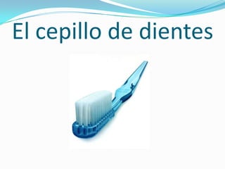 El cepillo de dientes
 