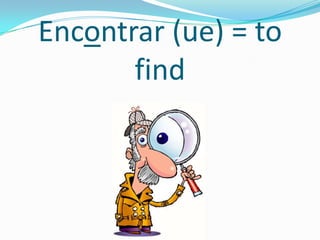 Encontrar (ue) = to
       find
 