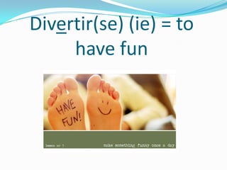 Divertir(se) (ie) = to
     have fun
 