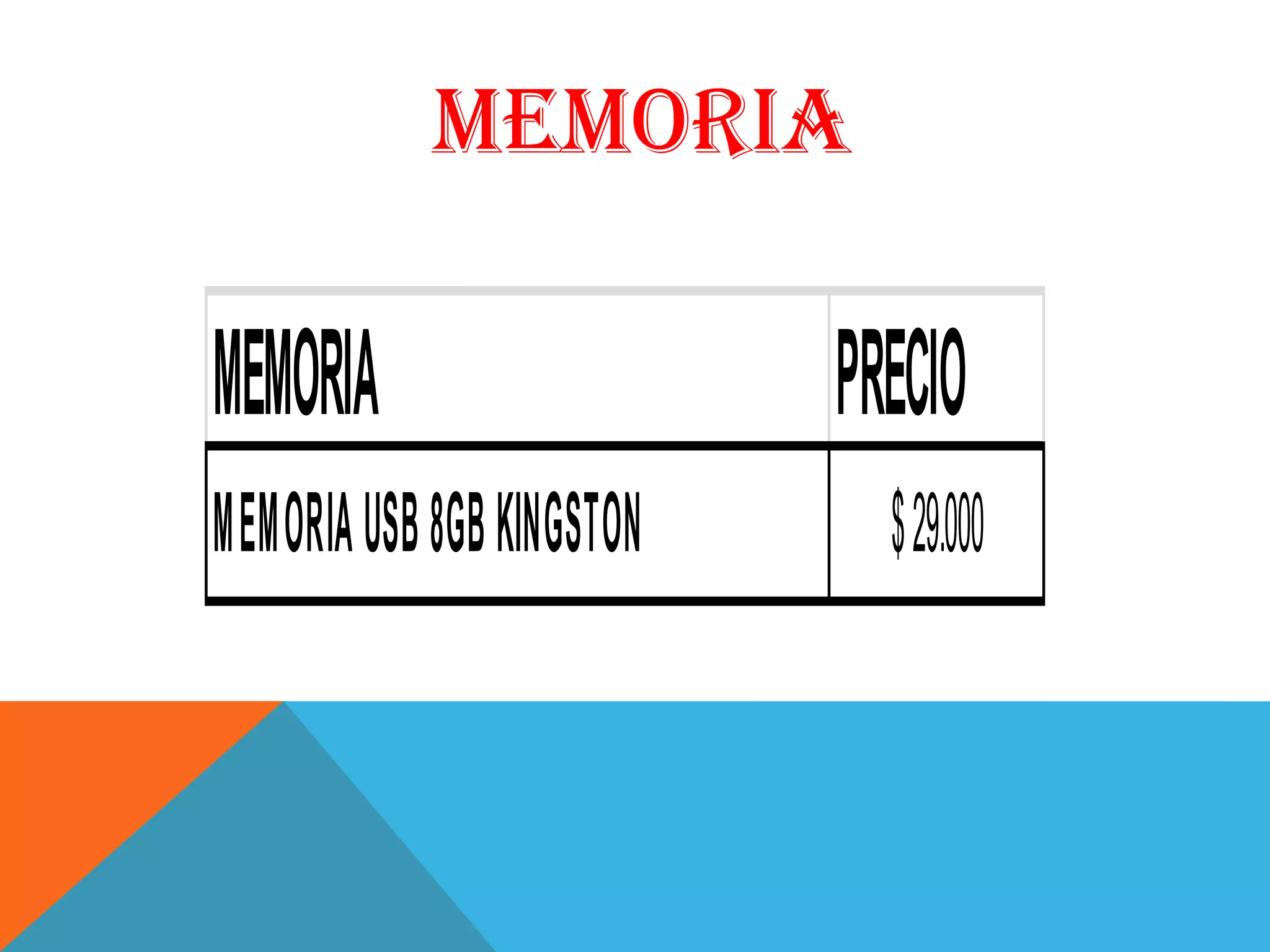 MEMORIA

MEMORIA                     PRECIO
MEMORIA USB 8GB KIN GSTON     $ 29.000
 
