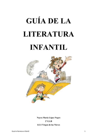 Guía la literatura infantil 1
GUÍA DE LA
LITERATURA
INFANTIL
Nayra María López Negro
2º E.I.B
I.E.S Virgen de las Nieves
 