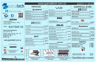 Sistema Operativo: Windows 8 / Unidad: DVD /Pantalla de 15/
AIO01-O
COMPAQ AIO 2001-O
U940-SP4103GL
Procesador:IntelCorei5-3217U/MemoriaRAM:6GbDDR3/DiscoDuro:750Gb/Pantalla:14"
Procesador:IntelCorei5-3337U/MemoriaRAM:6GbDDR3/DiscoDuro:500Gb/32GbSSD/Pantalla:14"
Sistema Operativo: Windows 8 / Bluetooth/ Batería: 6 Celdas / Unidad: DVD / Color: PrestigeSilver
SistemaOperativo:Windows8/Bluetooth/Batería:6Celdas/Unidad:DVD/Color:AzulHielo
www.specialtech.com.co
LENOVO IDEATAB S2109A 9" -- 002937
GOOGLE NEXUS 7" 3G -- 003053
TABLET TOUCH 7 GB 7´WIFI
BAMBOO CAPTURE SMALL -- 001162
BAMBOO CREATE MEDIUM -- 001030
N56JR-S3017H
IMAC 27 – ME089E/A
U940-SP4103GL- 003193-
AIOHP 23-F389LA.TOUCH
ACER 4745-6399 -00477 B
HP 14-N013
Procesador: Intel corei7 4700 MQ / RAM: 8Gb DDR3 / Disco: 1 tera / Pantalla: 14"
Sistema Operativo: w8 / Cam integrada / Batería: 6 Celdas / Color:negro tecnología Bluetooth versión 4.0
2.178.000
2.100.000
850.000
1.070.000
1.370.000
1.480.000
1.200.000
1.240.000
$
$
$
$
$
$
$
$
Procesador:AMDELITEA4 /MemoriaRAM:4GbDDR3/DiscoDuro:500Gb/Pantalla:11,6TOUCH"
SistemaOperativo:Windows8/Cam/HDMI/ UnidadQuemadora/Bluetooth/Color:NEGRO
Procesador: AMD A8 4555 1.6Gz / Memoria RAM: 8Gb DDR3 / Disco Duro: 750GB / Pantalla: 14"
Sistema Operativo: Windows 8 / / Bluetooth / Cam / 4 horas / Color: NEGRO
Procesador: Intel Core i7 3630QM / Memoria RAM: 6Gb DDR3 / Disco Duro: 320Gb / Pantalla: 14"
Sistema Operativo: Windows 7 / Color: NEGRO
“
Procesador: Intel® Core™ i7 HQ4700M / Memoria RAM: 8Gb DDR3 / Disco Duro: 1000Gb / Pantalla: 15
“
DVR 4CH HIKVISION HDMI / D.D 500 Gb / 4 CAMARAS EXTERIORES DVR 8CH HIKVISIONHDMI / D.D 1TB / 8 CAMARAS DVR 16CH HDMI / D.D 1TB / 16 CAMARAS
4 ADAPTADORES / 8 VIDEO BALUM 8 ADAPTADORES / 16 VIDEO BALUM 16 ADAPTADORES / 32 VIDEO BALUM
SistemaOperativo:Windows8/ Unidad:DVD/Color:Plateado/Negro/.
PORTÁTILES EQUIPOS ALL IN ONE
Procesador: Intel Core i3 3340 3,4 Ghz / Memoria RAM: 4Gb DDR3 / Disco Duro: 1TB /
Sistema Operativo: Windows 8/ Pantalla: 23 LED / lector 6 en 1 / Unidad: DVD
Procesador: Intel Core i5 quad core de 2.9 GHz (Turbo Boost de hasta 3.6 GHz) con 6 MB de caché L3
Red wireless Wi-Fi 802.Sistema / Pantalla: 27" LED HD / lector 6 en 1 / Unidad: DVD-RW
(*) Garantía de 12 meses (**) Garantía de 24 meses (***) Garantía de 36 meses
Años con usted...
iernes de 8:00am a 7:00pm.
6478818
Efectivo, Tarjetas Débito y Crédito
jornada continua
Fax Ext. 102
Centro Comercial Gratamira
Bucaramanga Colombia
TABLETS
770.000
650.000
230.000
260.000
500.000
5.080.000
1.840.000
$
$
$
$
$
$
$
specialtech specialtechcol
Transferencia Bancaria
Cheques Posfechados,
Crédito personal
Siganos en:
Horario de Atención
Lunes a V
Cra 33 No. 48 - 109
Servicio Tecnico Ext. 101
Bodega Ext. 108
PBX:
AGOSTO 01 DE 2014
C
C
T
V 1.400.000 2.700.000$
Disponibilidadsujeta ainventario
$SVF14215CLW– 1.430.000
Procesador: Intel Core i5 3317U / Memoria RAM: DDR3 - 6Gb/ Disco Duro: 1Tera 5400
Sistema Operativo: Windows 8 / Bateria 6 celdas/ Pantalla: 14" LED
“
ACER V5- 123-3425 580.000$
Procesador:AMDE12100 /MemoriaRAM:4GbDDR3/Disco:500Gb/PantallaLED de 11.6
SistemaOperativo:Linux /ColorPLATEADO
TABLET VIEWSONIC VPAD7 3G -001159 $ 650.000
O
IDEAPAD G 400- O 1450.000
Procesador Intel Corei 5 /Ram 8Gb DDR3/DiscoDuro 1 tera //Pantalla de 14¨
Sistema operativo: Tarjeta de video de 2gb /Cam/Bateria 6 celdas/Color:Negro/
AIO LENOVO TOUCH C560-M $ 1.760.000
Pantalla 23 Led HD/Lector de memoria /Unidad deDVD/ 6 puertos USB y 1 HDM/ Color Blanco
´
$
SVP13215PLS– .S
Procesador: Intel Pentium / Memoria RAM: DDR3 - 4Gb/ Disco Duro: 750/ TOUCH
VAIO DUONegroIntel®Core™i5-4200U,1TurboBoosthasta2.60GHz/MemoriaRAM:DDR3-8Gb/DiscoD:128SSD
Sistema Operativo: Windows 8 / Bateria 6 celdas/ Pantalla: 14/ DVD Color Blanco
Windows 8 / Bateria 6 celdas/ Pantalla: 13,3" Triluminos LED TOUCH
$
$
1.280.000
2.750.000
ProcesadorIntelI3-3110M,/Ram6G(2GB+4GBDDR/Disco1Tera/PantallaLCDconretroiluminaciónLEDde14"´
Sistemaoperativo:W8/Camintegrada/Bateria6celdas/Color:Negro/LectordeTarjetas2en1/
IDEAPAD G400 -. S 980.000$
IDEAPAD Y410 -. C.T
HP 1000-1416LA
Procesadorintelcore-i3 3110Mc(1GHz,1MBdecaché/MemoriaRAM:4GbDDR3/DiscoDuro:500GB 5400RPM,
SistemaOperativo:Windows8/TARJETAGRAFICAintelHD4000/Pantalla:14/ Cam/Color:BLACKSILVER
1.050.000$
S500CA-CJ065P B- 00
Intel® Core™ i5 HQ / Disco 500 +24 SSD 5400 RPM/Memoria Ram 6GB/ULTRABOOK
Sistema Operativo: W8/Pantalla de 15.6/ Color: negro con plateado
1.650.000$
T. video GDDR5 2G
sadorIntel®Core™i3-4010U/MemoriaRAM:4GbDDR3/DiscoDuro:500GbBluetooth®versón4.0/
AIO LENOVO C240-V
Procesador /Intel Celeron/ Memoria Ram de 4Gb/DiscoDuro500/ Windows8
Pantalla18.5LedHD/Lectordememoria/UnidaddeDVD/6puertosUSBy1HDM/Color:NegroyBlanco
870.000$
Tienda Local 310 Ext. 105 - 103
Procesador: Intel Core i5 4200u /RAM: 6Gb DDR3 / DDuro: 1000 Gb / Pantalla: 14"
sistemaOperativo:LINUX /Bluetooth/ Cam/6Celdas/Unidad:DVD/Color:NEGRO
$ 1.260.000DELL INSPIRON 3437
HP 11-E 001 LA
Sistema Operativo: Windows 8/ Pantalla: 20" LED / lector 6 en 1 / Unidad: DVD
Procesador AMD Dual-Core E1-2500 (1,4 GHz) / Memoria RAM: 4Gb DDR3 / Disco Duro: 1000 GB/
AIOHP 20-F395TOUCH 1.550.000$
Memoria RAM: Memoria de 8 GB (dos de 4 GB) DDR3 de 1600 MHzGb DDR3 / Disco Duro: 1000 GB/
X451CA-VX013- 003557
Intel® Core™ i3 3217 U/ Disco 500 GB 5400 RPM/Memoria Ram 4GB/
Sistema Operativo: Ubuntu /Pantalla de 14/
980.000$
X451CA-VX012-003559
Intel®PentiumDualcore3397/Disco500Gb HDD5400RPM/MemoriaRam4GB/
Sistema Operativo: Ubuntu/ Unidad: DVD /Pantalla de 14/
800.000$
www.specialtech.com.co
X451CA-VX028-003558
Intel®CeleronDualcore3397/Disco500Gb HDD5400RPM/MemoriaRam4GB
Sistema Operativo: Ubuntu/ Unidad: DVD /Pantalla de 14/
700.000$
X200CA-KX10DU-003561
Intel®CeleronDualcore3397/Disco500Gb /MemoriaRam4GB/pantallade11.6/blanco
700.000$
ACER E1-432 2429
Procesador:Intel celeronN2820 /MemoriaRAM:4GbDDR3/Disco:500Gb/PantallaLED de 14..
SistemaOperativo:Linux /ColorNEGRO
680.000$
SVP14221CLW– .M
C45-SATELLITE AS P4311FL- CB
AIO HP 18-1311LA
Procesador AMD Dual-Core E1-1500 (1,48 GHz / Memoria RAM: 4Gb DDR3 / Disco Duro: 1000 GB/
Sistema Operativo: Windows 8/ Pantalla: 18,5" LED / lector 6 en 1 / Unidad: DVD
999.000$
Procesador /Intel Core i3-3330/ Memoria Ram de 4Gb/DiscoDuro1Tb/TOUCH/ Windows8 64 BITS
AIO LENOVO C 460
Procesador /Intel Pentium Dual core-G3220T/ Memoria Ram de 4Gb/DiscoDuro 500 GB/ Windows8 64 BITS
Pantalla 21,5 Led HD/Lector de memoria /Unidad deDVD/ 6 puertos USB y 1 HDM/ Color Negro
$ 1.200.000
LENOVO YOGA FLEX
ProcesadorIntelI5-4200u,/2,5ghz(+4GBDDR/Disco500gb+8gbssd/Pantalla LEDmultitouch de14"´
Sistemaoperativo:W8/Camintegrada/Bateria6celdas/Color:blackSilverRing /LectordeTarjetas2en1/
1560.000$
AIO LENOVO C365-M
Procesador /AMD A4-5000 (1,5 GHz) Memoria Ram de 4Gb/DiscoDuro1Tb/ Windows8 64 BITS
Pantalla 19Led HD/Lector de memoria /Unidad deDVD/ 6 puertos USB y 1 HDM/ Color Blanco
1.050.000$
 