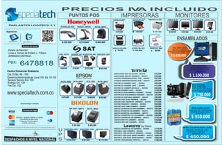 $
U
P
S
DATALOGIC 2100-003342
SAMSUNG 18.5" LED– 000591HP DESKJET 3050– 000397
SAMSUNGCLX-3185FN–000690
Ld100 – 002735
Mk7120 – 000839
SYMBOL DS9208 – 003019
NICOMAR 1000VA – 002945
SAT POS 8" – 002945SAMSUNG ML-3710 – 001987
TM-U220 – 000202 TM-T88 – 000417
Mk9520 – 000218
SRP 350P – 000371
CAJONMONEDERO–001851
TM-T20 – 002927
HPOFFICEJETJ3680–001823 LEXMARKZ1420–000807
CDP 900VA– 002567
SRP 270 – 000559
IMP. ETIQUETAS 0412– 000853
TM-T81 – 002545
ADAPTADOR RED PCI L8139D-- 002976
ADAPTADOR RED PCI TEL9901G -- 002977
ANTENA OMNIDIRECCIONAL 7DBI -- 002987
ANTENA OMNIDIRECCIONAL 9DBI -- 002978
ROUTER 3G 300MBPS 2ANT -- 002961
ROUTER 3G 150MBPS 1ANT -- 002960
ROUTER 3G 150MBPS BOLSILLO -- 002962
ROUTER 300MBPS 3ANT -- 002964
ROUTER N3 INALAMBRICO 150MBPS -- 002981
ROUTER N30 INALAMBRICO 300MBPS -- 002979
ROUTER 3G PORTABLE 300MBPS -- 002963
ROUTER 2ANT FIJAS 300MBPS -- 002965
ROUTER 2ANT DESMONT. 300MBPS -- 002966
ROUTER DESMONT. 150MBPS -- 002980
ROUTER 1ANT 5DBI 150MBPS -- 002967
SWITCH 5PUERTOS 10/100/1000MBPS -- 002974
SWITCH 5PUERTOS 10/100MBPS -- 002971
SWITCH 16PUERTOS 10/100MBPS -- 002888
SWITCH 8PUERTOS 10/100MBPS -- 002972
ROUTER E-1200 150MBPS -- 002289
SWITCH 16PUERTOS T16 10/100MBPS -- 002990
ROUTER E-1500 10/100 UP 300MBPS -- 002288
SWITCH 24PUERTOS 10/100MBPS -- 002973
ROUTER E-2500 DUAL BAND 300MBPS -- 002272
TARJETA RED PCI 150MBPS -- 002986
ROUTER E-4500 DUAL BAND GIGABIT -- 002887
TARJETA RED USB 150MBPS -- 002984
ROUTER BROADBAND FIREWALL -- 000129
220.000
240.000130.000
780.000
200.000
600.000
600.000
220.000
520.000
470.000 630.000
310.000
80.000
530.000
130.000
410.000
80.000
170.000
400.000
570.000
480.000
$
$$
$
$
$
$
$
$
$ $
$
$
$
$
$
$
$
$
$
PUNTOS POS
PRECIOS IVA INCLUIDO
ENSAMBLADOS
25.000
30.000
23.000
25.000
85.000
75.000
60.000
140.000
40.000
55.000
80.000
60.000
70.000
50.000
45.000
50.000
25.000
170.000
30.000
120.000
85.000
165.000
120.000
200.000
30.000
430.000
30.000
180.000
$
$
$
$
$
$
$
$
$
$
$
$
$
$
$
$
$
$
$
$
$
$
$
$
$
$
$
$
MONITORESIMPRESORAS
INTEL CORE I7 3770
RAM 4GB DD 1000GB
QUEMADOR DVD- RW MONITOR 19" LG
$ 1.430.000
INTEL PENTIUM
DUAL CORE G620
RAM 4GB-DD 1000 GB-DVD
MONITOR19"DIADEMATECLADOYMOUSE.
$ 750.000
INTEL CORE I3 3120
INTEL CELERON DUAL CORE
RAM 4GB DD 1000GB-DVD
RAM 2GB - DD 500 GB - DVD
MONITOR 19´´
MONITOR 19'’
TECLADO Y MOUSE
$ 950.000
$ 650.000
INTEL CORE I5 4430
RAM 4GB DD 1000GB-DVD
MONITOR 19"
$ 1.100.000
240.000140.000
165.000
$$
$
LG 18.5" LED – 002571HP INK ADV 2515 – 002756 LG 23" LED 3D– 002108
530.000 950.000$ $
NICOMAR 500VA – 002946
Efectivo, Tarjetas Débito y Crédito
JORNADA CONTINUA
Centro Comercial Gratamira
Bucaramanga Colombia
specialtech specialtechcol
Transferencia Bancaria
Cheques Posfechados,
Crédito personal
Siganos en:
Horario de Atención
Lunes a V
Cra 33 No. 48 - 109
Gerencia
Fax Ext. 102
ServicioTecnico Ext. 103
Bodega Ext. 108
PBX:
(*) Garantía de 12 meses (**) Garantía de 24 meses (***) Garantía de 36 meses
PARLANTES LOGITECH 5,1.
iernes de 8:00am a 7:00pm.
Administrativas Local 310 Ext. 101-105
6478818
$
www.specialtech.com.co
DIADEMA TECLADO Y MOUSE
DIADEMATECLADO Y MOUSE
, DIADEMA,PARLANTES
 