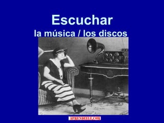 Escuchar
la música / los discos
 