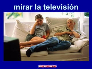 mirar la televisión
 