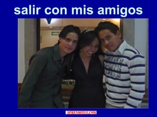 salir con mis amigos
 