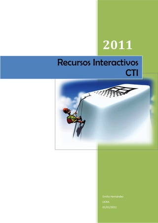 2011
Recursos Interactivos
                  CTI




           Emilio Hernández
           LICRA
           01/01/2011
 