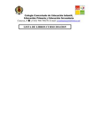 Colegio Concertado de Educación Infantil,
Educación Primaria y Educación Secundaria
Canovas, 8 y FAX: 968-780270. E-mail: ccsantaana@telefonica.net
LISTA DE LIBROS CURSO 2014/2015
 