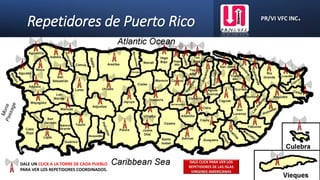 Repetidores de Puerto Rico PR/VI VFC INC.
DALE UN CLICK A LA TORRE DE CADA PUEBLO
PARA VER LOS REPETIDORES COORDINADOS.
DALE CLICK PARA VER LOS
REPETIDORES DE LAS ISLAS
VIRGENES AMERICANAS
 