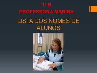 1º B
PROFESSORA MARINA
LISTA DOS NOMES DE
ALUNOS
 