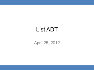 List ADT

April 25, 2012
 
