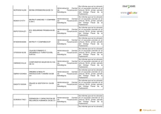 BOP090814LR0 BEYAN OPERADORA SA DE CV
Administración Central
de Fiscalización
Estratégica.
Se informa que se ha ubicado
en el supuesto previsto en el
artículo 69-B, primer párrafo
del Código Fiscal de la
Federación.
BSA051215TI1
BEYRUTI SANCHEZ Y COMPAÑIA
S EN C
Administración Central
de Fiscalización
Estratégica.
Se informa que se ha ubicado
en el supuesto previsto en el
artículo 69-B, primer párrafo
del Código Fiscal de la
Federación.
BSP070504LE1
BYL SEGURIDAD PRIVADA SA DE
CV
Administración Central
de Fiscalización
Estratégica.
Se informa que se ha ubicado
en el supuesto previsto en el
artículo 69-B, primer párrafo
del Código Fiscal de la
Federación.
BYX080908AS8 BEYRUTI Y COMPAÑIA SCP
Administración Central
de Fiscalización
Estratégica.
Se informa que se ha ubicado
en el supuesto previsto en el
artículo 69-B, primer párrafo
del Código Fiscal de la
Federación.
CFD050616238
CAJA DE FOMENTO Y
DESARROLLO TURISTICA DEL
SUR SC
Administración Central
de Fiscalización
Estratégica.
Se informa que se ha ubicado
en el supuesto previsto en el
artículo 69-B, primer párrafo
del Código Fiscal de la
Federación.
CMR080314LL9
CORPORATIVO MILER EN R.H SA
DE CV
Administración Central
de Fiscalización
Estratégica.
Se informa que se ha ubicado
en el supuesto previsto en el
artículo 69-B, primer párrafo
del Código Fiscal de la
Federación.
D&R051202NG4
DREAMS & REALITY
PRODUCCION Y DISEÑO SA DE
CV
Administración Central
de Fiscalización
Estratégica.
Se informa que se ha ubicado
en el supuesto previsto en el
artículo 69-B, primer párrafo
del Código Fiscal de la
Federación.
EAG070130S9A
ENLACE & GESTION R.H. SA DE
CV
Administración Central
de Fiscalización
Estratégica.
Se informa que se ha ubicado
en el supuesto previsto en el
artículo 69-B, primer párrafo
del Código Fiscal de la
Federación.
ECR080417NC1
EXPANSION Y CAPACITACION DE
RECURSOS HUMANOS SA DE CV
Administración Central
de Fiscalización
Estratégica.
Se informa que se ha ubicado
en el supuesto previsto en el
artículo 69-B, primer párrafo
del Código Fiscal de la
Federación.
Se informa que se ha ubicado
PDFmyURL.com
 