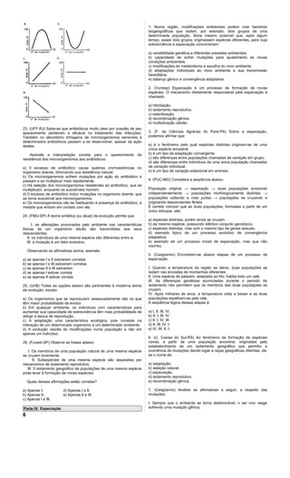1. Numa região, modificações ambientais podem criar barreiras
                                                                       biogeográficas que isolam, por exemplo, dois grupos de uma
                                                                       determinada população. Seria mesmo possível que, após algum
                                                                       tempo, esses dois grupos originassem espécies diferentes, para cuja
                                                                       sobrevivência e especiação concorreriam:

                                                                       a) variabilidade genética e diferentes pressões ambientais.
                                                                       b) capacidade de sofrer mutações para ajustamento às novas
                                                                       condições ambientais.
                                                                       c) modificações do metabolismo e escolha do novo ambiente.
                                                                       d) adaptações individuais ao novo ambiente e sua transmissão
                                                                       hereditária.
                                                                       e) balanço gênico e convergência adaptativa.

                                                                       2. (Vunesp) Especiação é um processo de formação de novas
                                                                       espécies. O mecanismo diretamente responsável pela especiação é
                                                                       chamado:

                                                                       a) hibridação.
                                                                       b) isolamento reprodutivo.
                                                                       c) esterilização.
                                                                       d) recombinação gênica.
                                                                       e) multiplicação celular.
23. (UFF-RJ) Sabe-se que antibióticos muito úteis por ocasião de seu
aparecimento perderam a eficácia no tratamento das infecções.          3. (F. de Ciências Agrárias do Pará-PA) Sobre a especiação,
Também no laboratório linhagens de microorganismos sensíveis a         podemos afirmar que:
determinados antibióticos passam a se desenvolver, apesar da ação
destes.                                                                a) é o fenômeno pelo qual espécies distintas originam-se de uma
                                                                       única espécie ancestral.
    Assinale a interpretação correta para o aparecimento da            b) é um tipo de adaptação convergente.
resistência dos microorganismos aos antibióticos:                      c) são diferenças entre populações chamadas de variação em grupo.
                                                                       d) são diferenças entre indivíduos de uma única população chamadas
a) 0 excesso de antibiótico causa quebras cromossômicas no             de variação individual.
organismo doente, diminuindo sua resistência natural.                  e) é um tipo de variação estacional em animais.
b) Os microorganismos sofrem mutações por ação do antibiótico e
passam a se multiplicar mais rapidamente.                              4. (PUC-MG) Considere a seqüência abaixo:
c) Há seleção dos microorganismos resistentes ao antibiótico, que se
multiplicam, enquanto os suscetíveis morrem.                           População original → separação → duas populações evoluindo
d) 0 excesso de antibiótico induz mutações no organismo doente, que    independentemente → populações morfologicamente distintas →
se torna suscetível aos microorganismos.                               populações voltando a viver juntas → populações se cruzando e
e) Os microorganismos vão se habituando à presença do antibiótico, à   originando descendentes férteis
medida que entram em contato com ele.                                  É correto concluir que as duas populações, formadas a partir de um
                                                                       único estoque, são:
24. (FMU-SP) A teoria sintética (ou atual) da evolução admite que:
                                                                       a) espécies distintas, porém ainda se cruzam.
       I. as alterações provocadas pelo ambiente nas características   b) da mesma espécie, possuindo idêntico conjunto genotípico.
físicas de um organismo adulto são transmitidas aos seus               c) espécies distintas, mas com o mesmo tipo de genes sexuais.
descendentes:                                                          d) exemplo típico de um processo evolutivo de convergência
   II. os indivíduos de uma mesma espécie são diferentes entre si.     adaptativa.
   III. a mutação é um fator evolutivo.                                e) exemplo de um processo inicial de especiação, mas que não
                                                                       ocorreu.
    Observando as afirmativas acima, assinale:
                                                                       5. (Cesgranrio) Encontram-se abaixo etapas de um processo de
a) se apenas I e II estiverem corretas                                 especiação.
b) se apenas I e III estiverem corretas
c) se apenas II e III estiverem                                        I. Quando a temperatura da região se eleva, duas populações se
d) se apenas I estiver correta                                         isolam nas encostas de montanhas diferentes.
e) se apenas II estiver correta                                        II. Uma espécie de pássaro, adaptada ao frio, habita todo um vale.
                                                                       III. As diferenças genéticas acumuladas durante o período de
25. (UnB) Todas as opções abaixo são pertinentes à moderna teoria      isolamento não permitem que os membros das duas populações se
da evolução, exceto:                                                   cruzem.
                                                                       IV. Após milhares de anos, a temperatura volta a baixar e as duas
a) Os organismos que se reproduzem assexuadamente são os que           populações espalham-se pelo vale.
têm maior probabilidade de evoluir.                                    A seqüência lógica dessas etapas é:
b) Em qualquer ambiente, os indivíduos com características para
aumentar sua capacidade de sobrevivência têm mais probabilidade de     a) I, II, III, IV.
atingir a época de reprodução.                                         b) II, I, III, IV
c) A adaptação uma característica ecológica, pois consiste na          c) II, I, IV, III
interação de um determinado organismo a um determinado ambiente.       d) II, III, IV, I
d) A evolução resulta de modificações numa população e não em          e) IV, III, II, I.
apenas um indivíduo.
                                                                       6. (U. Caxias do Sul-RS) Ao fenômeno de formação de espécies
26. (Fuvest-SP) Observe as frases abaixo:                              novas, a partir de uma população ancestral, originadas pelo
                                                                       estabelecimento de um isolamento geográfico que permitiu a
   I. Os membros de uma população natural de uma mesma espécie         ocorrência de mutações dando lugar a raças geográficas distintas, dá-
se cruzam livremente.                                                  se o nome de:
       II. Subespécies de uma mesma espécie são separadas por
mecanismos de isolamento reprodutivo.                                  a) adaptação.
   III. 0 isolamento geográfico de populações de uma mesma espécie     b) seleção natural.
pode levar à formação de novas espécies.                               c) especiação.
                                                                       d) isolamento reprodutivo.
    Quais dessas afirmações estão corretas?                            e) recombinação gênica.

a) Apenas I.            d) Apenas I e II.                              7. (Cesgranrio) Analise as afirmativas a seguir, a respeito das
b) Apenas II.           e) Apenas II e III.                            mutações.
c) Apenas I e III.
                                                                       I. Sempre que o ambiente se torna desfavorável, o ser vivo reage
Parte IV: Especiação                                                   sofrendo uma mutação gênica.

6
 