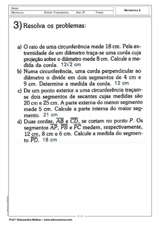MATRÍCULA:
R
Prof.ª Alessandra Mattos – www.alenumeros.com
MATEMÁTICA II
NOME:
TURMA:ANO: 9ºENSINO: FUNDAMENTAL
Listaexerciciosrel.metricascircunferencia
2 – 2
 