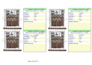 CODIGO : HSS-CO 11.0 MM
BROCA DE COBALTO - 11.0 MM
PRECIO
UNIDAD
EMPAQUE
STOCK
MARCA
: 58.2164
: PQ5
: PQ 5
:2
: S/M
00006012009100
.
.
CODIGO : HSS-CO 11.5 MM
BROCA DE COBALTO - 11.5 MM
PRECIO
UNIDAD
EMPAQUE
STOCK
MARCA
: 76.6023
: PQ5
: PQ 5
: 13
: S/M
00006012009100
.
.
CODIGO : HSS-CO 12.0 MM
BROCA DE COBALTO - 12.0 MM
PRECIO
UNIDAD
EMPAQUE
STOCK
MARCA
: 76.6023
: PQ5
: PQ 5
:6
: S/M
00006012009100
.
.
CODIGO : HSS-CO 12.5 MM
BROCA DE COBALTO - 12.5 MM
PRECIO
UNIDAD
EMPAQUE
STOCK
MARCA
: 93.7008
: PQ5
: PQ 5
: 12
: S/M
00006012009100
.
.
Página 166 de 185
 