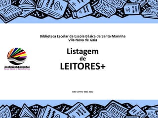 Biblioteca Escolar da Escola Básica de Santa Marinha
                  Vila Nova de Gaia


                Listagem
                          de
            LEITORES+

                   ANO LETIVO 2011-2012
 
