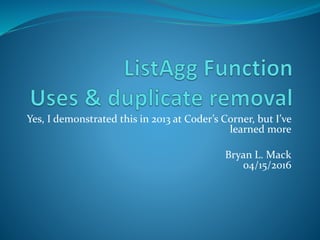Yes, I demonstrated this in 2013 at Coder’s Corner, but I’ve
learned more
Bryan L. Mack
04/15/2016
 