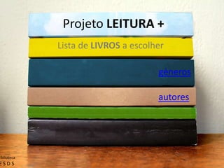 Projeto LEITURA +
Lista de LIVROS a escolher
géneros
autores
biblioteca
E S D S
 