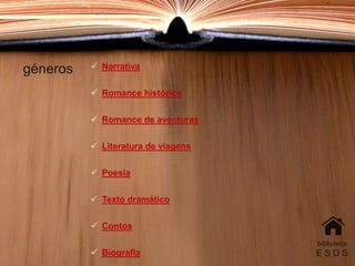 géneros
biblioteca
E S D S
 Narrativa
 Romance histórico
 Romance de aventuras
 Literatura de viagens
 Poesia
 Texto dramático
 Contos
 Biografia
 