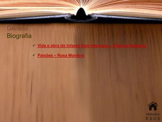 Género
Biografia
 Vida e obra do Infante Dom Henrique – Vitorino Nemésio
 Paixões – Rosa Montero
biblioteca
E S D S
 