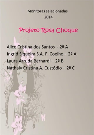 Monitoras selecionadas
2014

Projeto Rosa Choque
Alice Cristina dos Santos - 2º A
Ingrid Siqueira S.A. F. Coelho – 2º A
Laura Arruda Bernardi – 2º B
Nathaly Cristina A. Custódio – 2º C

 