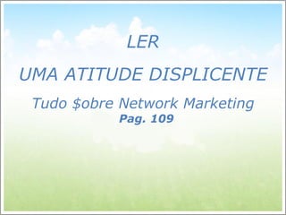 LER UMA ATITUDE DISPLICENTE Tudo $obre Network Marketing  Pag. 109  