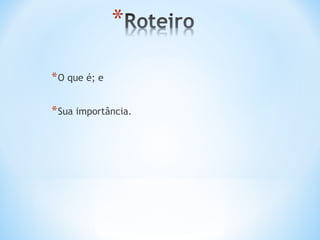 * O que é; e

* Sua importância.
 