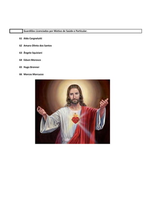 Guardiões Licenciados por Motivo de Saúde e Particular.
61 Aldo Cargnelutti
62 Amaro Olinto dos Santos
63 Ângelo Squiziani
64 Edson Moresco
65 Hugo Brenner
66 Marcos Marcuzzo

 