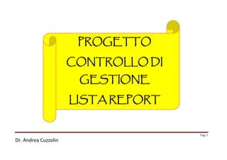 PROGETTO
CONTROLLO DI

GESTIONE
LISTA REPORT

Pag. 1

Dr. Andrea Cuzzolin

 