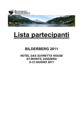 Lista partecipanti
    BILDERBERG 2011
  HOTEL DAS SUVRETTA HOUSE
     ST.MORITZ, SVIZZERA
       9-12 GIUGNO 2011
 