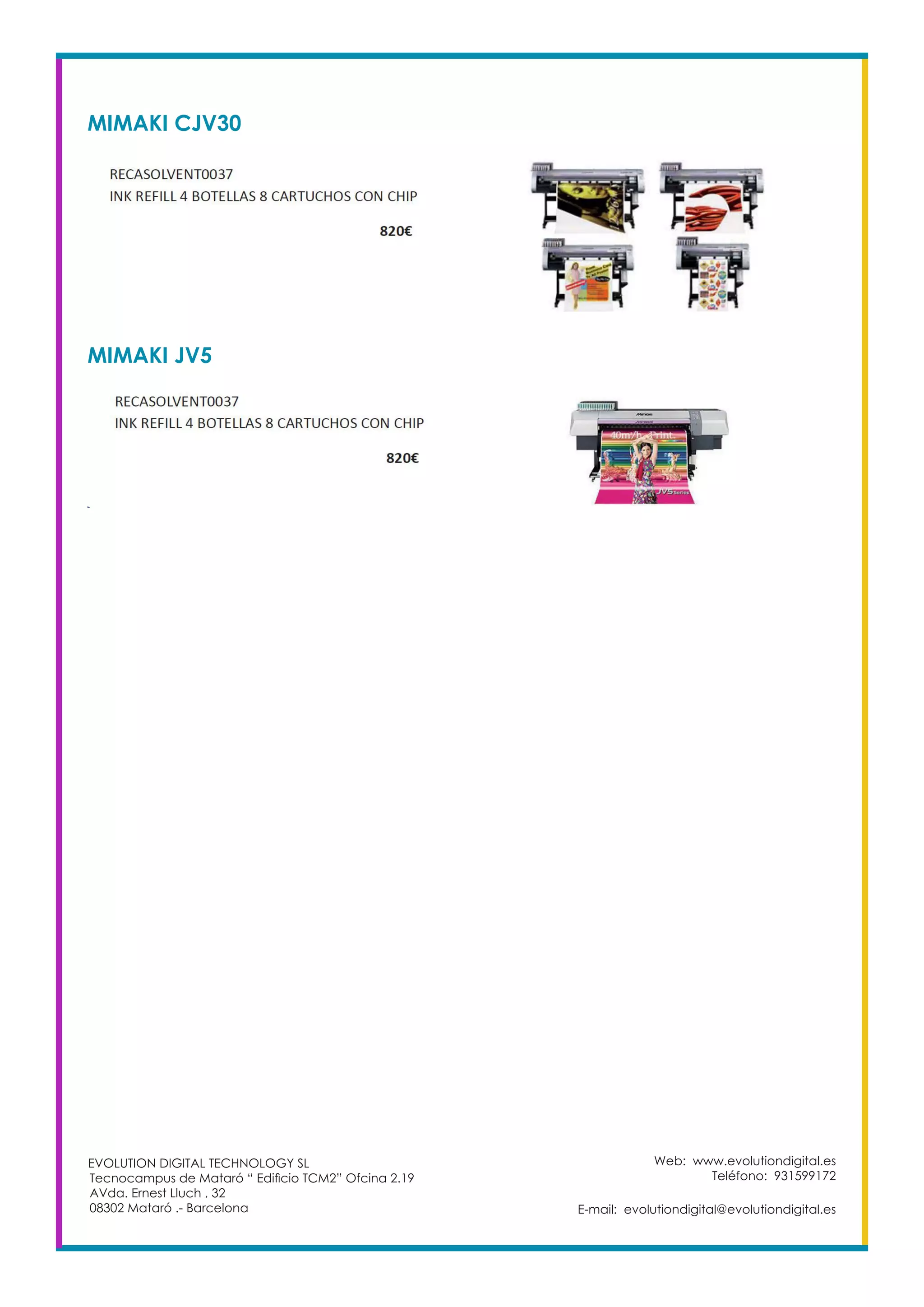 MIMAKI CJV30
Web: www.evolutiondigital.es
Teléfono: 931599172
E-mail: evolutiondigital@evolutiondigital.es
EVOLUTION DIGITAL TECHNOLOGY SL
Tecnocampus de Mataró “ Edificio TCM2” Ofcina 2.19
AVda. Ernest Lluch , 32
08302 Mataró .- Barcelona
MIMAKI JV5
 