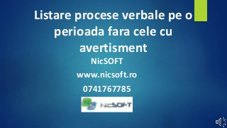 Listare procese verbale pe o
perioada fara cele cu
avertisment
NicSOFT
www.nicsoft.ro
0741767785
 