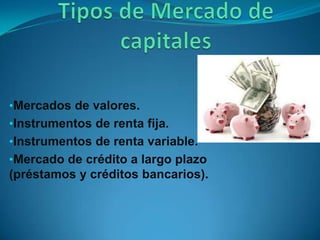 •Mercados de valores.
•Instrumentos de renta fija.
•Instrumentos de renta variable.
•Mercado de crédito a largo plazo
(préstamos y créditos bancarios).
 
