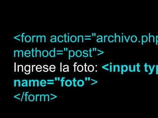<form action="archivo.php
method="post">
Ingrese la foto: <input typ
name="foto">
</form>
 