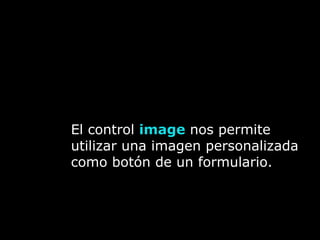 El control image nos permite
utilizar una imagen personalizada
como botón de un formulario.
 