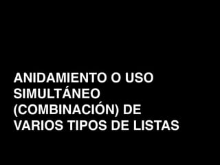 ANIDAMIENTO O USO
SIMULTÁNEO
(COMBINACIÓN) DE
VARIOS TIPOS DE LISTAS
 