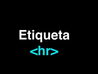 Etiqueta
<hr>
 