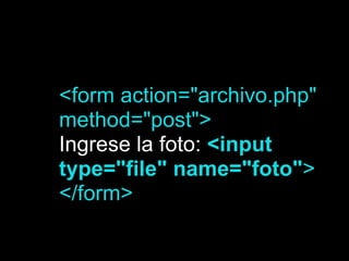 <form action="archivo.php"
method="post">
Ingrese la foto: <input
type="file" name="foto">
</form>
 