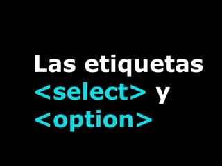 Las etiquetas
<select> y
<option>
 