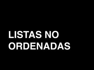 LISTAS NO
ORDENADAS
 