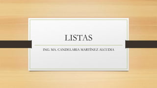 LISTAS
ING. MA. CANDELARIA MARTÍNEZ ALCUDIA
 