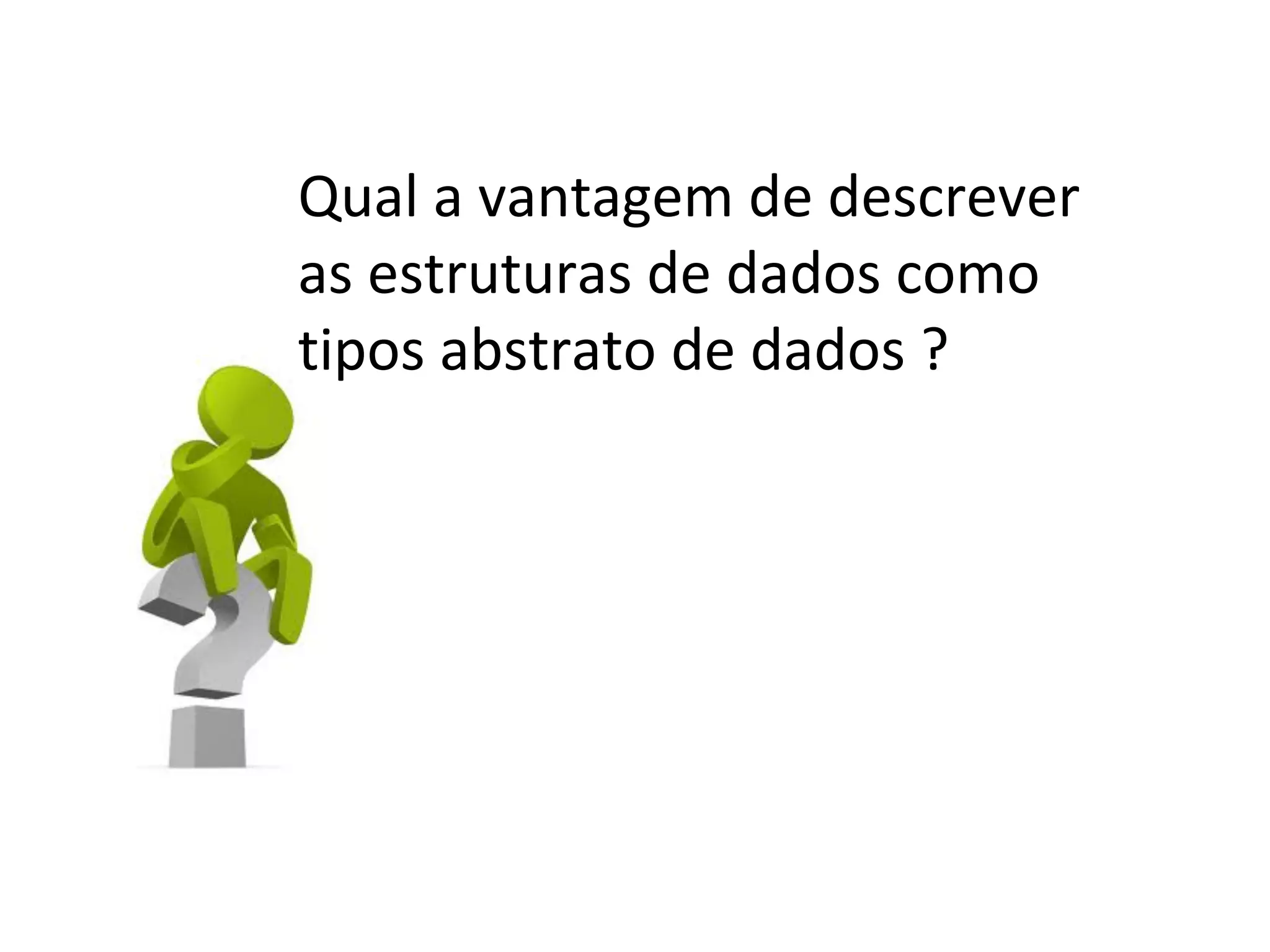 Qual a vantagem de descrever
as estruturas de dados como
tipos abstrato de dados ?

 