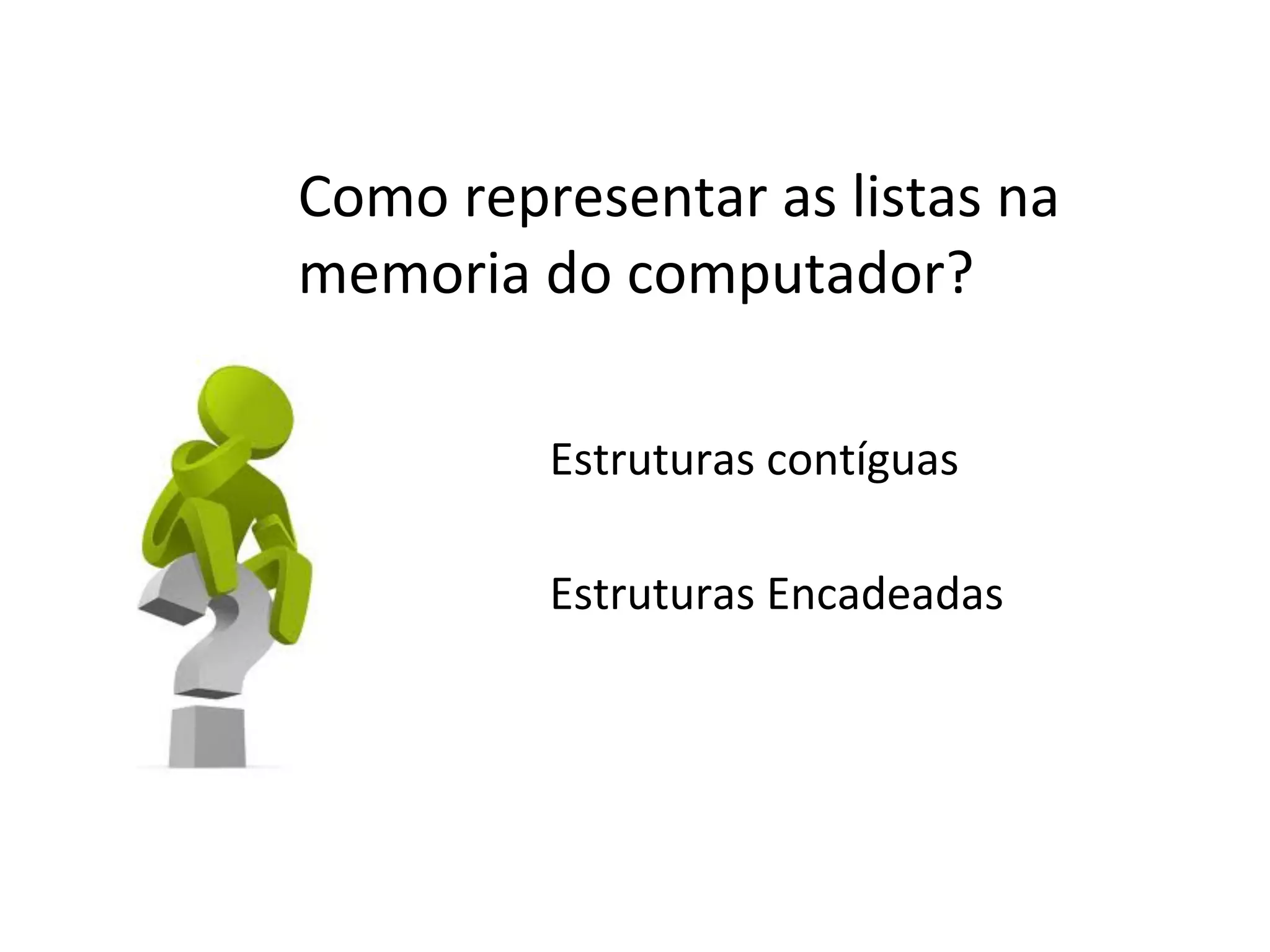 Como representar as listas na
memoria do computador?
Estruturas contíguas
Estruturas Encadeadas

 
