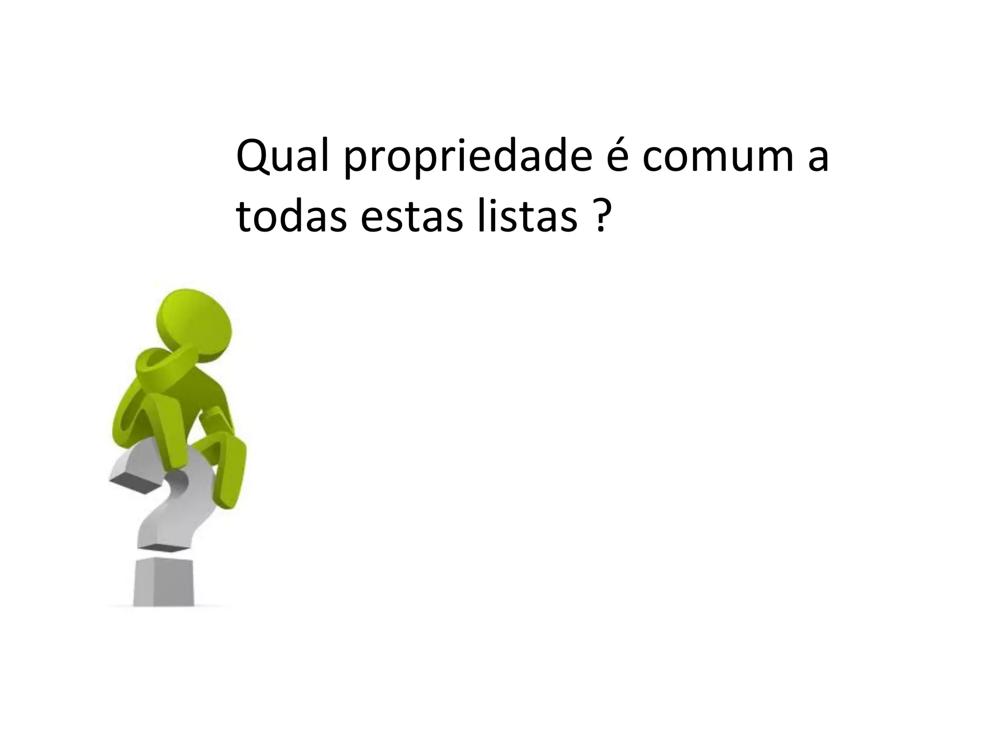 Qual propriedade é comum a
todas estas listas ?

 