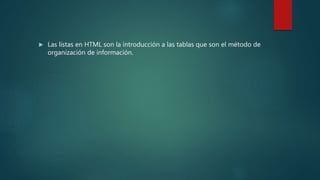  Las listas en HTML son la introducción a las tablas que son el método de
organización de información.
 