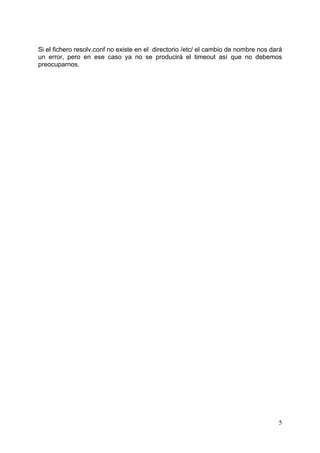 5
Si el fichero resolv.conf no existe en el directorio /etc/ el cambio de nombre nos dará
un error, pero en ese caso ya no se producirá el timeout así que no debemos
preocuparnos.
 